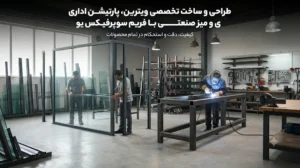 ساخت ویترین، پارتیشن اداری شیشه‌ای و میز صنعتی با فریم سوپرفیکس U