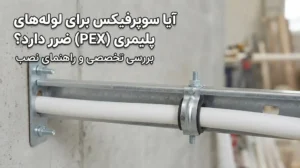 آیا سوپر فیکس برای لوله‌های پلیمری (PEX) ضرر دارد؟