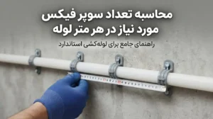 محاسبه تعداد سوپر فیکس مورد نیاز در هر متر لوله؛ فرمول، فاصله استاندارد