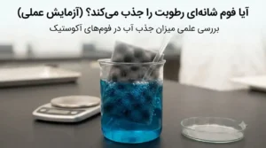 آیا فوم شانه‌ای رطوبت را جذب می‌کند؟ آزمایش عملی و بررسی میزان جذب آب
