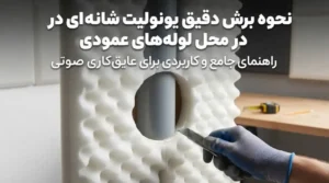 نحوه برش دقیق یونولیت شانه‌ای در محل لوله‌های عمودی